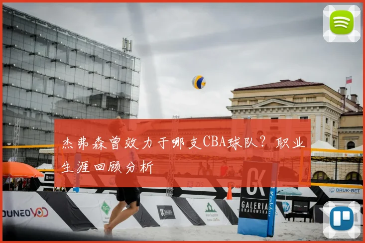 杰弗森曾效力于哪支CBA球队？职业生涯回顾分析