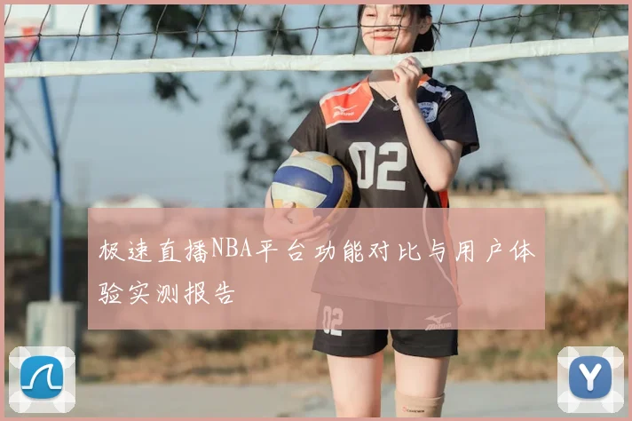 极速直播NBA平台功能对比与用户体验实测报告