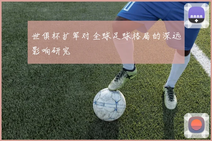 世俱杯扩军对全球足球格局的深远影响研究
