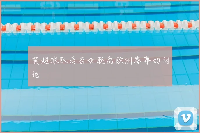 英超球队是否会脱离欧洲赛事的讨论