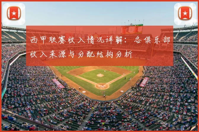 西甲联赛收入情况详解：各俱乐部收入来源与分配结构分析