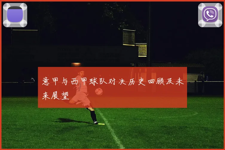 意甲与西甲球队对决历史回顾及未来展望