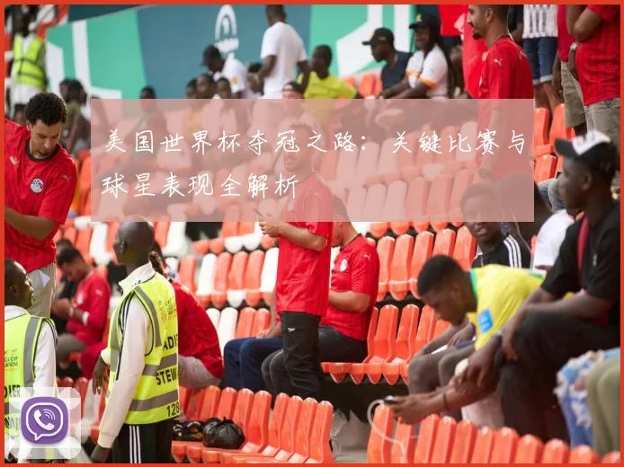 美国世界杯夺冠之路:关键比赛与球星表现全解析